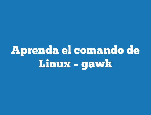 Aprenda el comando de Linux – gawk
