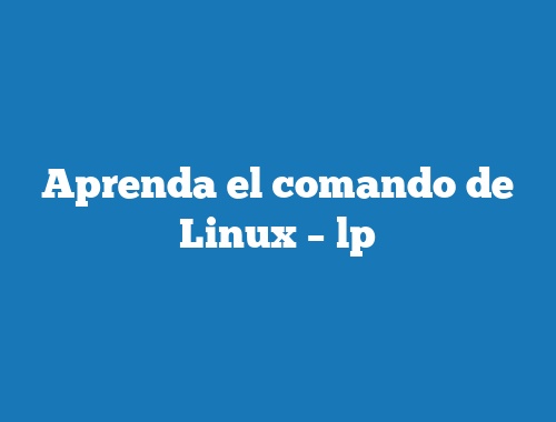 Aprenda el comando de Linux – lp