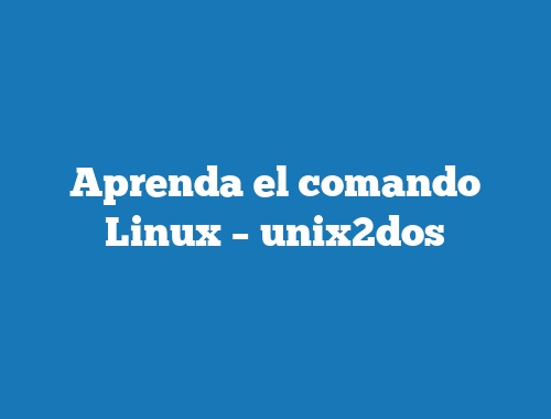 Aprenda el comando Linux – unix2dos