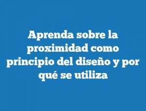 Aprenda sobre la proximidad como principio del diseño y por qué se utiliza