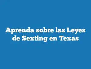 Aprenda sobre las Leyes de Sexting en Texas