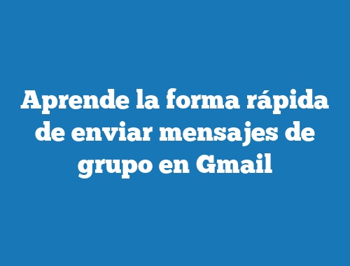 Aprende la forma rápida de enviar mensajes de grupo en Gmail