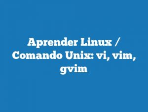 Aprender Linux / Comando Unix: vi, vim, gvim