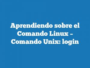 Aprendiendo sobre el Comando Linux – Comando Unix: login