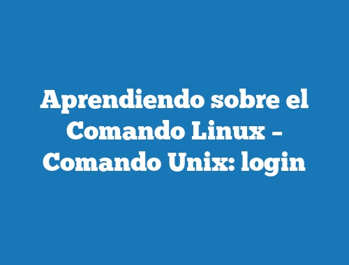 Aprendiendo sobre el Comando Linux – Comando Unix: login