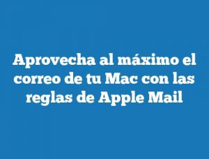 Aprovecha al máximo el correo de tu Mac con las reglas de Apple Mail