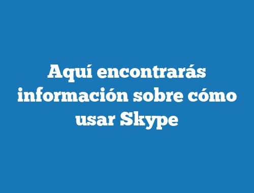 Aquí encontrarás información sobre cómo usar Skype