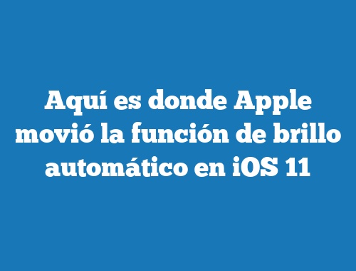 Aquí es donde Apple movió la función de brillo automático en iOS 11