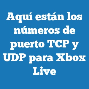 Aquí están los números de puerto TCP y UDP para Xbox Live