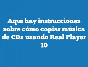 Aquí hay instrucciones sobre cómo copiar música de CDs usando Real Player 10