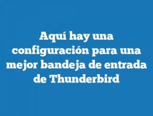 Aquí hay una configuración para una mejor bandeja de entrada de Thunderbird