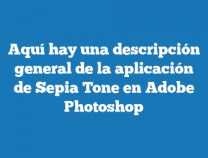 Aquí hay una descripción general de la aplicación de Sepia Tone en Adobe Photoshop