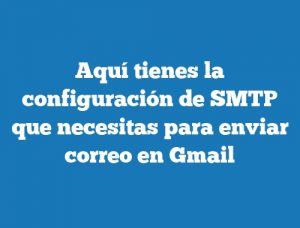 Aquí tienes la configuración de SMTP que necesitas para enviar correo en Gmail