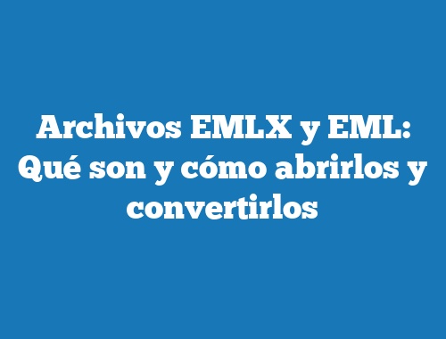 Archivos EMLX y EML: Qué son y cómo abrirlos y convertirlos