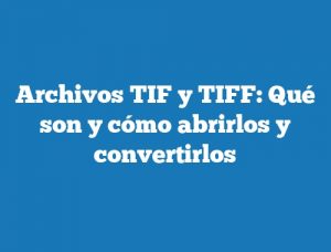 Archivos TIF y TIFF: Qué son y cómo abrirlos y convertirlos