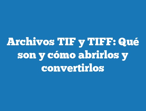 Archivos TIF y TIFF: Qué son y cómo abrirlos y convertirlos