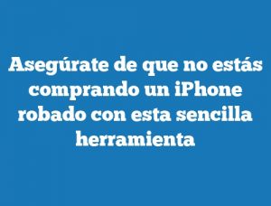 Asegúrate de que no estás comprando un iPhone robado con esta sencilla herramienta