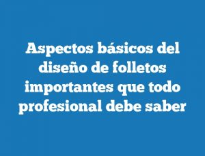 Aspectos básicos del diseño de folletos importantes que todo profesional debe saber