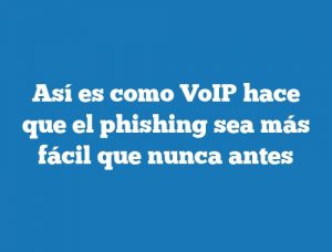 Así es como VoIP hace que el phishing sea más fácil que nunca antes