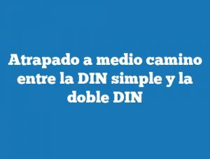 Atrapado a medio camino entre la DIN simple y la doble DIN