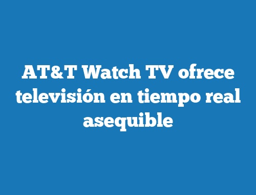 AT&T Watch TV ofrece televisión en tiempo real asequible