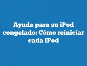 Ayuda para su iPod congelado: Cómo reiniciar cada iPod