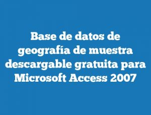 Base de datos de geografía de muestra descargable gratuita para Microsoft Access 2007