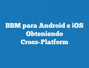 BBM para Android e iOS Obteniendo Cross-Platform