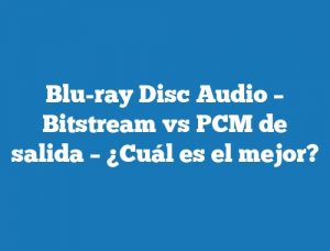 Blu-ray Disc Audio – Bitstream vs PCM de salida – ¿Cuál es el mejor?