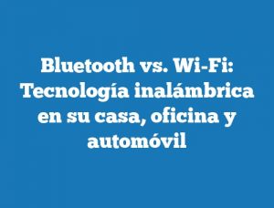 Bluetooth vs. Wi-Fi: Tecnología inalámbrica en su casa, oficina y automóvil