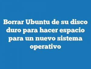 Borrar Ubuntu de su disco duro para hacer espacio para un nuevo sistema operativo