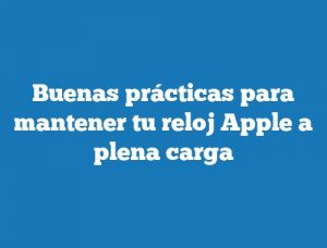 Buenas prácticas para mantener tu reloj Apple a plena carga