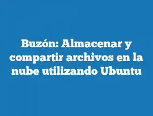 Buzón: Almacenar y compartir archivos en la nube utilizando Ubuntu