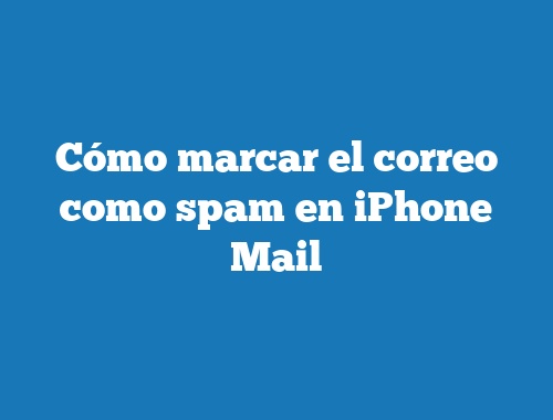 Como Marcar El Correo Como Spam En Iphone Mail Tecnonautas