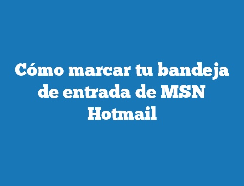 en cualquier sitio Custodio Empotrar Cómo marcar tu bandeja de entrada de MSN Hotmail | TecnoNautas