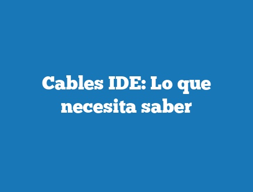 Cables IDE: Lo que necesita saber