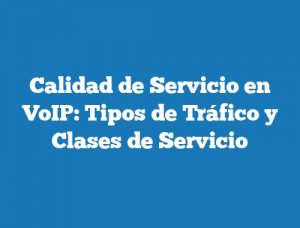 Calidad de Servicio en VoIP: Tipos de Tráfico y Clases de Servicio