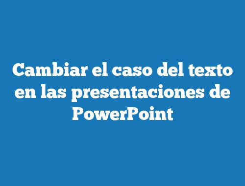 Cambiar el caso del texto en las presentaciones de PowerPoint