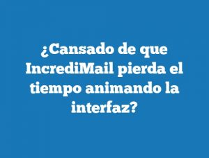 ¿Cansado de que IncrediMail pierda el tiempo animando la interfaz?