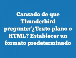 Cansado de que Thunderbird pregunte:’¿Texto plano o HTML? Establecer un formato predeterminado