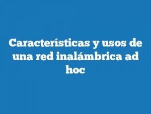 Características y usos de una red inalámbrica ad hoc