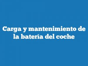 Carga y mantenimiento de la batería del coche