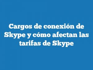 Cargos de conexión de Skype y cómo afectan las tarifas de Skype