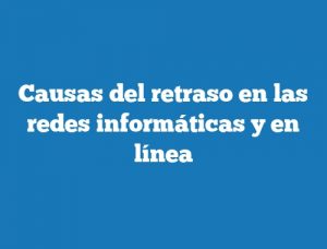 Causas del retraso en las redes informáticas y en línea