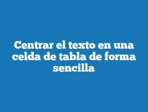 Centrar el texto en una celda de tabla de forma sencilla