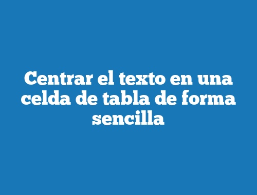 Centrar el texto en una celda de tabla de forma sencilla