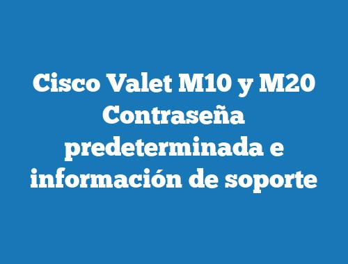Cisco Valet M10 y M20 Contraseña predeterminada e información de soporte