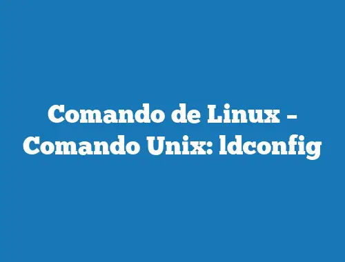 Comando de Linux – Comando Unix: ldconfig