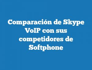 Comparación de Skype VoIP con sus competidores de Softphone