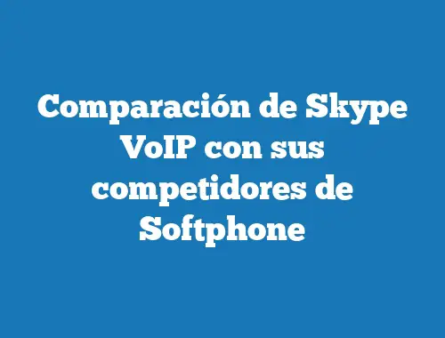 Comparación de Skype VoIP con sus competidores de Softphone